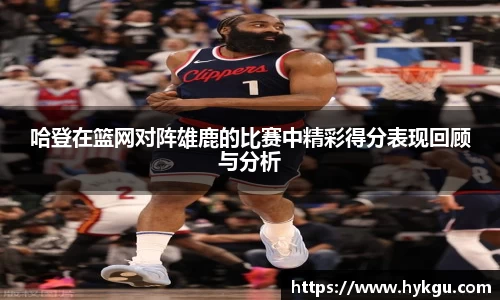 哈登在篮网对阵雄鹿的比赛中精彩得分表现回顾与分析