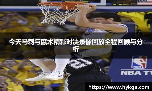 今天马刺与魔术精彩对决录像回放全程回顾与分析