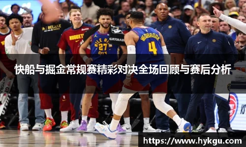 快船与掘金常规赛精彩对决全场回顾与赛后分析